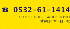 0532-61-1414|9:15~11:30、14:00~18:30 休診日:木・日・祝